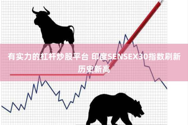 有实力的杠杆炒股平台 印度SENSEX30指数刷新历史新高