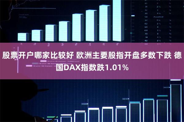 股票开户哪家比较好 欧洲主要股指开盘多数下跌 德国DAX