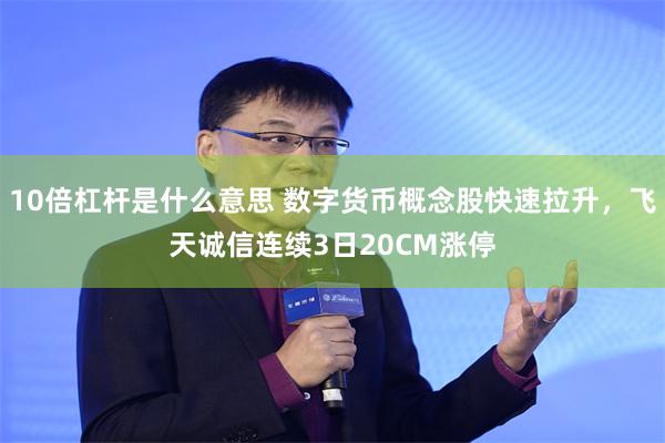 10倍杠杆是什么意思 数字货币概念股快速拉升，飞天诚信连