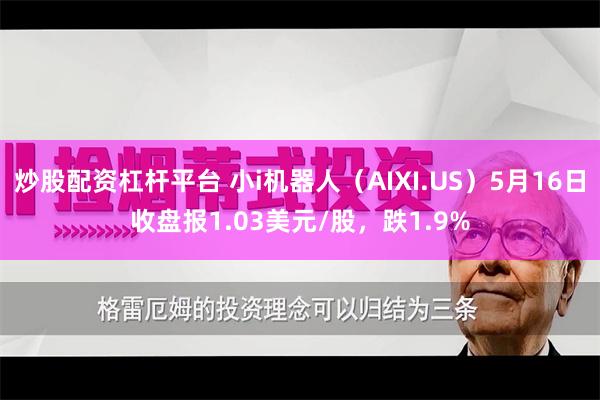 炒股配资杠杆平台 小i机器人（AIXI.US）5月16日收盘报1.03美元/股，跌1.9%