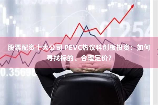 股票配资十大公司 PEVC热议科创板投资：如何寻找标的、合理定价？