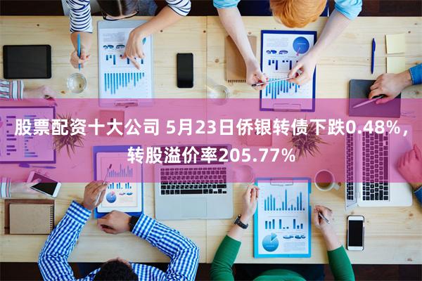 股票配资十大公司 5月23日侨银转债下跌0.48%，转股溢价率205.77%