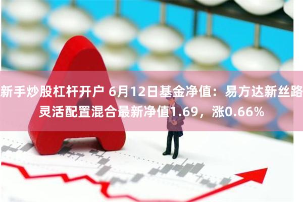 新手炒股杠杆开户 6月12日基金净值：易方达新丝路灵活配