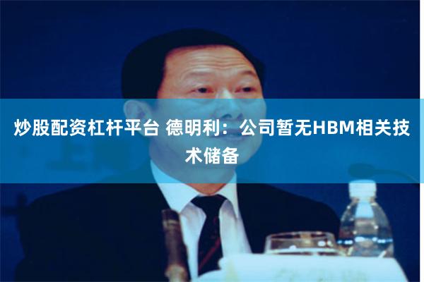 炒股配资杠杆平台 德明利：公司暂无HBM相关技术储备