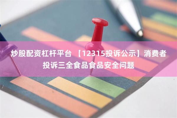 炒股配资杠杆平台 【12315投诉公示】消费者投诉三全食