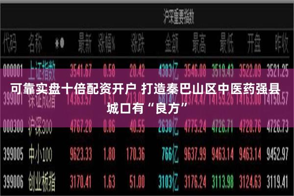 可靠实盘十倍配资开户 打造秦巴山区中医药强县 城口有“良方”