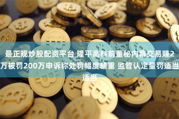 最正规炒股配资平台 隆平高科前董秘内幕交易赚2万被罚20