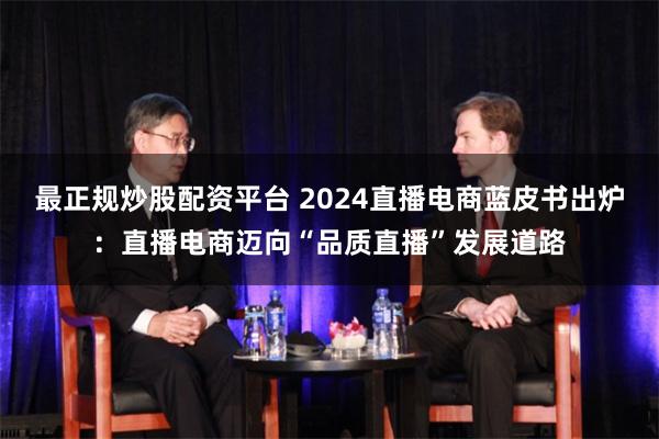 最正规炒股配资平台 2024直播电商蓝皮书出炉：直播电商